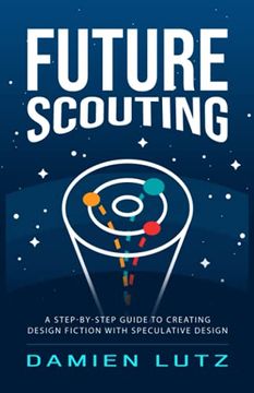 portada Future Scouting: How to Design Future Inventions to Change Today by Combining Speculative Design, Design Fiction, Design Thinking, Life-Centred Design, and Science Fiction (en Inglés)