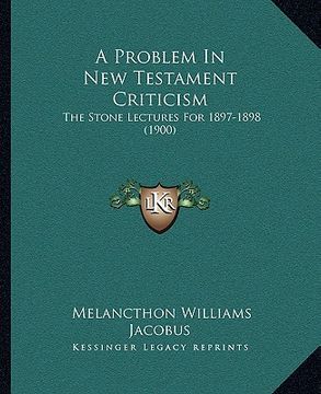 portada a problem in new testament criticism: the stone lectures for 1897-1898 (1900) (en Inglés)