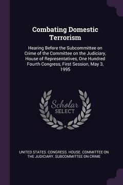 portada Combating Domestic Terrorism: Hearing Before the Subcommittee on Crime of the Committee on the Judiciary, House of Representatives, One Hundred Four