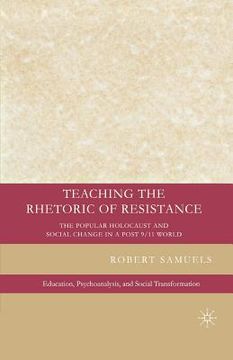 portada Teaching the Rhetoric of Resistance: The Popular Holocaust and Social Change in a Post-9/11 World (en Inglés)