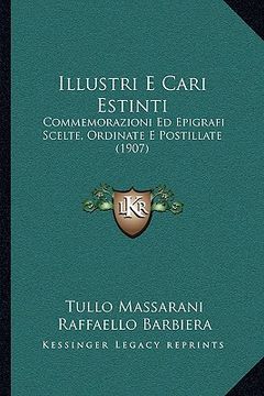 portada Illustri E Cari Estinti: Commemorazioni Ed Epigrafi Scelte, Ordinate E Postillate (1907) (en Italiano)