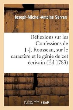 portada Réflexions Sur Les Confessions de J.-J. Rousseau, Sur Le Caractère Et Le Génie de CET Écrivain: , Sur Les Causes Et l'Étendue de Son Influence Sur l'O (en Francés)