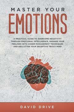 portada Master Your Emotions: A Practical Guide to Overcome Negativity Through Emotional Intelligence, Manage Your Feelings with Anger Management Te (en Inglés)