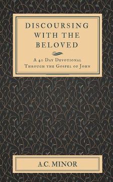 portada Discoursing with the Beloved: A 40 Day Devotional Through the Gospel of John (en Inglés)