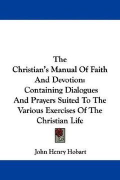 portada the christian's manual of faith and devotion: containing dialogues and prayers suited to the various exercises of the christian life (en Inglés)