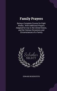 portada Family Prayers: Being a Complete Course for Eight Weeks; With Additional Prayers Adapted for Use in the United States, and the Various (en Inglés)