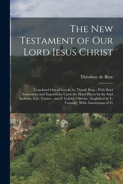 portada The New Testament of our Lord Iesus Christ: Translated out of Greeke by Theod. Beza; With Brief Summaries and Expositions Upon the Hard Places by the (en Inglés)