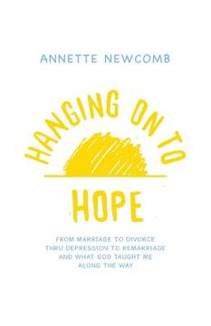 portada Hanging on to Hope: From Marriage to Divorce Thru Depression to Remarriage And What God Taught Me Along the Way (en Inglés)