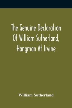 portada The Genuine Declaration Of William Sutherland, Hangman At Irvine: Wherein His Knowledge Of The Scriptures, His Courage, And Behaviour Toward The Perse