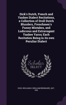 portada Dick's Dutch, French and Yankee Dialect Recitations, a Collection of Droll Dutch Blunders, Frenchmen's Funny Mistakes, and Ludicrous and Extravagant Y (en Inglés)