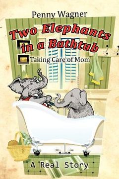 portada two elephants in a bathtub: taking care of mom (en Inglés)
