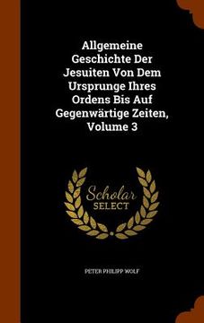 portada Allgemeine Geschichte Der Jesuiten Von Dem Ursprunge Ihres Ordens Bis Auf Gegenwärtige Zeiten, Volume 3 (en Inglés)