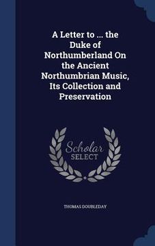 portada A Letter to ... the Duke of Northumberland On the Ancient Northumbrian Music, Its Collection and Preservation (en Inglés)