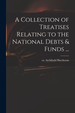 portada A Collection of Treatises Relating to the National Debts & Funds ... (en Inglés)