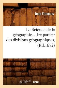 portada La Science de la Géographie. 1ère Partie: Des Divisions Géographiques (Éd.1652) (in French)