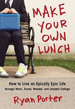 portada Make Your own Lunch: How to Live an Epically Epic Life Through Work, Travel, Wonder, and (Maybe) College (en Inglés)