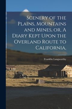 portada Scenery of the Plains, Mountains and Mines, or, A Diary Kept Upon the Overland Route to California, (en Inglés)