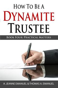 portada How To Be A Dynamite Trustee: Book Four: Practical Matters (en Inglés)