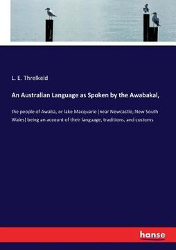 portada An Australian Language as Spoken by the Awabakal,: the people of Awaba, or lake Macquarie (near Newcastle, New South Wales) being an account of their (en Inglés)