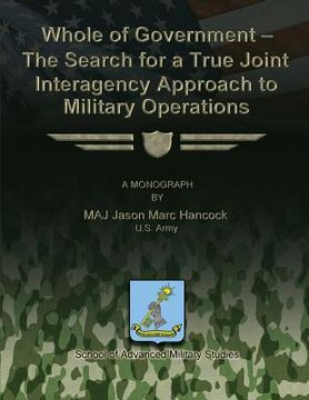 portada Whole of Government - The Search for a True Joint Interagency to Military Operations (in English)