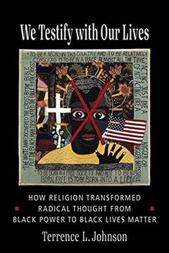 portada We Testify With our Lives: How Religion Transformed Radical Thought From Black Power to Black Lives Matter (in English)