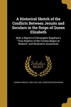 portada A Historical Sketch of the Conflicts Between Jesuits and Seculars in the Reign of Queen Elizabeth (en Inglés)
