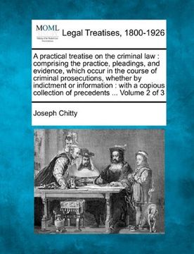 a practical treatise on the criminal law: comprising the practice, pleadings, and evidence, which occur in the course of criminal prosecutions, whet (en Inglés)