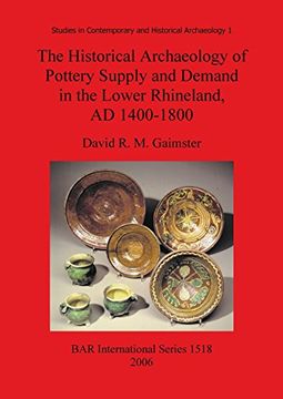 portada The Historical Archaeology of Pottery Supply and Demand in the Lower Rhineland, AD 1400-1800: An archaeological study of ceramic production, ... and its hinterland (BAR International Series)