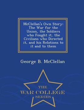portada McClellan's Own Story: The War for the Union, the Soldiers Who Fought It, the Civilians Who Directed It, and His Relations to It and to Them (en Inglés)