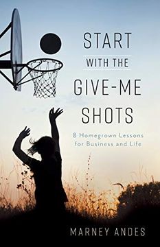 portada Start With the Give-Me Shots: 8 Homegrown Lessons for Business and Life (en Inglés)