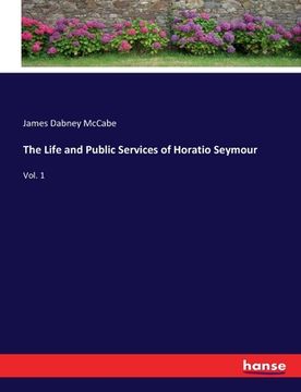 portada The Life and Public Services of Horatio Seymour: Vol. 1 (en Inglés)