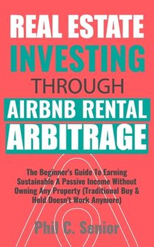 portada Real Estate Investing Through AirBNB Rental Arbitrage: The Beginner's Guide To Earning Sustainable A Passive Income Without Owning Any Property (Tradi (en Inglés)
