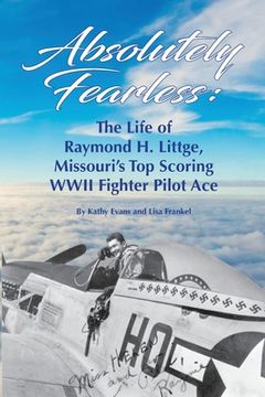 portada Absolutely Fearless: The Life of Raymond H. Littge, Missouri's Top Scoring WWII Fighter Pilot Ace (B&W Version) (in English)