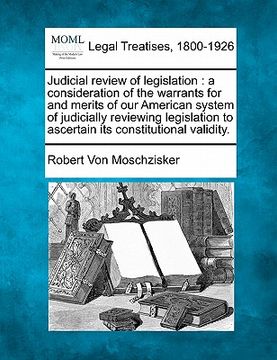 judicial review of legislation: a consideration of the warrants for and merits of our american system of judicially reviewing legislation to ascertain