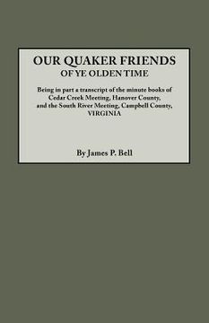 portada our quaker friends of ye olden time. being in part a transcript of the minute books of cedar creek meeting, hanover county, and the south river meetin (en Inglés)