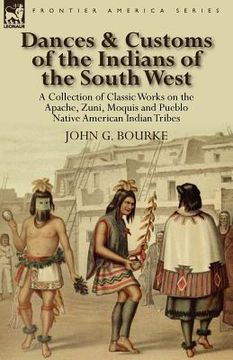 portada dances & customs of the indians of the south west: a collection on classic works of the apache, zuni, moquis and pueblo native american indian tribes (en Inglés)