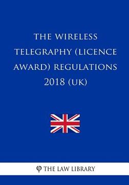 portada The Wireless Telegraphy (Licence Award) Regulations 2018 (UK) (en Inglés)