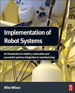 portada implementation of robot systems: an introduction to robotics, automation and successful systems integration in manufacturing (in English)