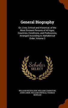 portada General Biography: Or, Lives, Critical and Historical, of the Most Eminent Persons of All Ages, Countries, Conditions, and Professions, Arranged According to Alphabetical Order, Volume 3