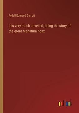 portada Isis very much unveiled, being the story of the great Mahatma hoax (in English)