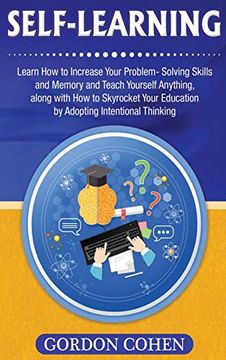 portada Self-Learning: Learn how to Increase Your Problem- Solving Skills and Memory and Teach Yourself Anything, Along With how to Skyrocket Your Education by Adopting Intentional Thinking (en Inglés)