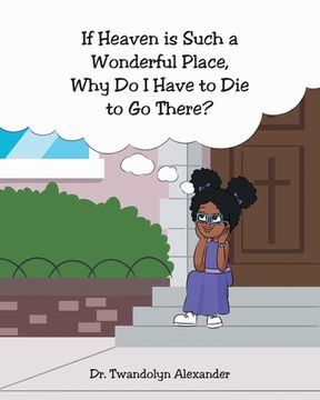 portada If Heaven is Such a Wonderful Place, Why Do I Have to Die to Go There? (en Inglés)