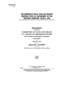 portada The President's fiscal year 2016 budget proposal with U.S. Department of the Treasury Secretary Jacob J. Lew: hearing before the Committee on Ways and (en Inglés)