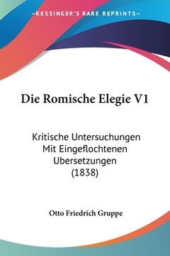 portada Die Romische Elegie V1: Kritische Untersuchungen Mit Eingeflochtenen Ubersetzungen (1838) (in German)