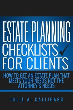 portada Estate Planning Checklists For Clients: How To Get An Estate Plan That Meets Your Needs Not The Attorney's Needs