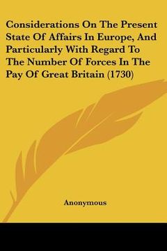 portada considerations on the present state of affairs in europe, and particularly with regard to the number of forces in the pay of great britain (1730) (en Inglés)