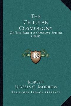 portada the cellular cosmogony: or the earth a concave sphere (1898) (in English)