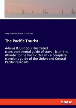 portada The Pacific Tourist: Adams & Bishop's illustrated trans-continental guide of travel, from the Atlantic to the Pacific Ocean - a complete tr
