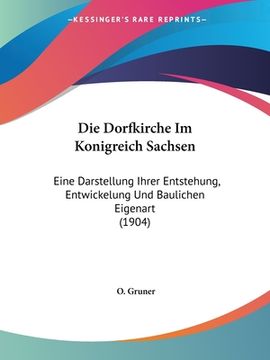 portada Die Dorfkirche Im Konigreich Sachsen: Eine Darstellung Ihrer Entstehung, Entwickelung Und Baulichen Eigenart (1904) (en Alemán)