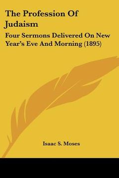 portada the profession of judaism: four sermons delivered on new year's eve and morning (1895) (en Inglés)